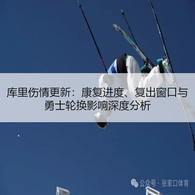 库里伤情更新：康复进度、复出窗口与勇士轮换影响深度分析