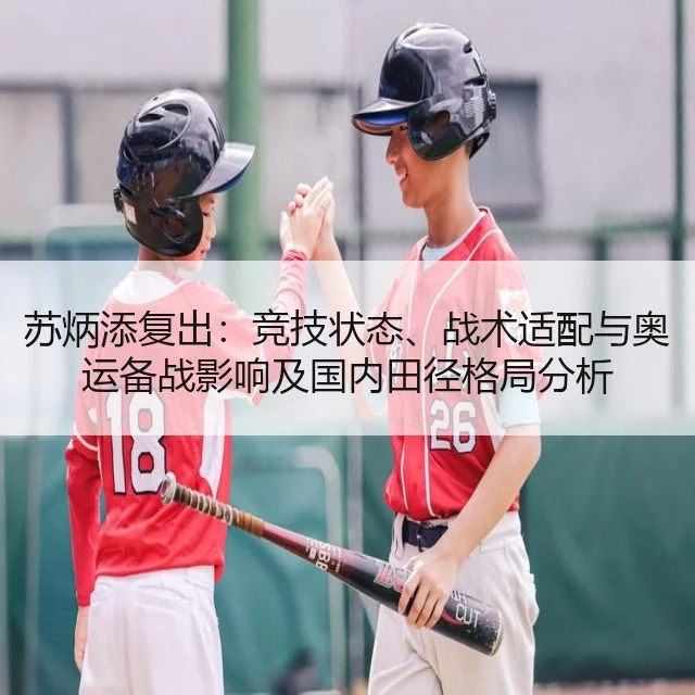 苏炳添复出：竞技状态、战术适配与奥运备战影响及国内田径格局分析