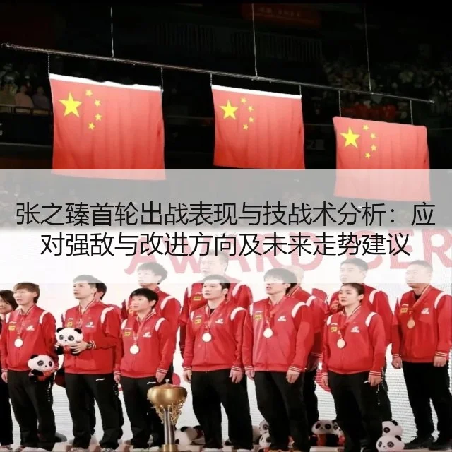 张之臻首轮出战表现与技战术分析：应对强敌与改进方向及未来走势建议